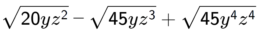 A LaTex expression showing square root of 20y{z to the power of 2 } - square root of 45y{z to the power of 3 } + square root of 45{y to the power of 4 {z} to the power of 4 }