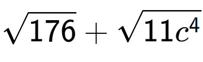 A LaTex expression showing square root of 176 + square root of 11{c to the power of 4 }