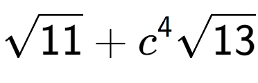 A LaTex expression showing square root of 11 + {c} to the power of 4 square root of 13