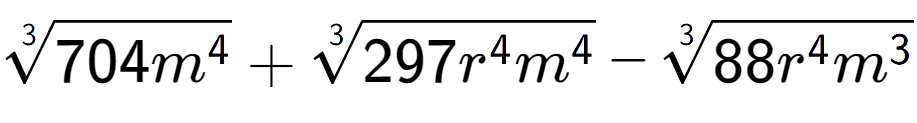 A LaTex expression showing 3-th root of 704{m to the power of 4 } + 3-th root of 297{r to the power of 4 {m} to the power of 4 } - 3-th root of 88{r to the power of 4 {m} to the power of 3 }