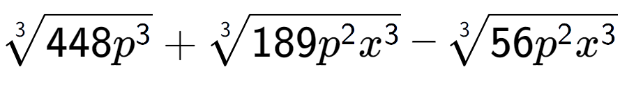 A LaTex expression showing 3-th root of 448{p to the power of 3 } + 3-th root of 189{p to the power of 2 {x} to the power of 3 } - 3-th root of 56{p to the power of 2 {x} to the power of 3 }