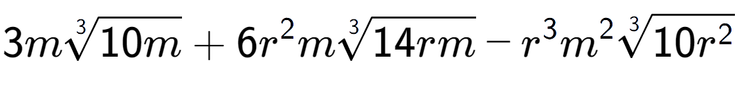 A LaTex expression showing 3m3-th root of 10m + 6{r} to the power of 2 m3-th root of 14rm - {r} to the power of 3 {m} to the power of 2 3-th root of 10{r to the power of 2 }