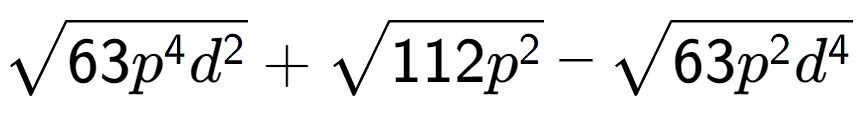 A LaTex expression showing square root of 63{p to the power of 4 {d} to the power of 2 } + square root of 112{p to the power of 2 } - square root of 63{p to the power of 2 {d} to the power of 4 }