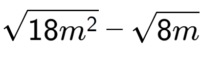 A LaTex expression showing square root of 18{m to the power of 2 } - square root of 8m