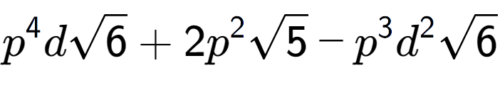 A LaTex expression showing {p} to the power of 4 dsquare root of 6 + 2{p} to the power of 2 square root of 5 - {p} to the power of 3 {d} to the power of 2 square root of 6