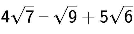 A LaTex expression showing 4square root of 7 - square root of 9 + 5square root of 6