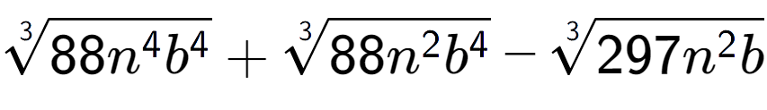 A LaTex expression showing 3-th root of 88{n to the power of 4 {b} to the power of 4 } + 3-th root of 88{n to the power of 2 {b} to the power of 4 } - 3-th root of 297{n to the power of 2 b}