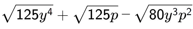 A LaTex expression showing square root of 125{y to the power of 4 } + square root of 125p - square root of 80{y to the power of 3 {p} to the power of 2 }