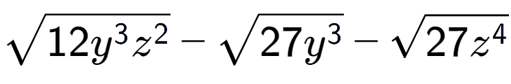 A LaTex expression showing square root of 12{y to the power of 3 {z} to the power of 2 } - square root of 27{y to the power of 3 } - square root of 27{z to the power of 4 }