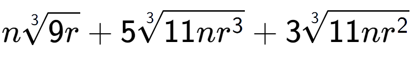 A LaTex expression showing n3-th root of 9r + 53-th root of 11n{r to the power of 3 } + 33-th root of 11n{r to the power of 2 }