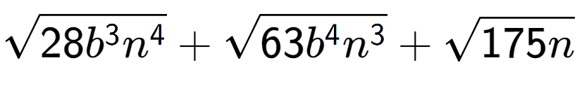 A LaTex expression showing square root of 28{b to the power of 3 {n} to the power of 4 } + square root of 63{b to the power of 4 {n} to the power of 3 } + square root of 175n