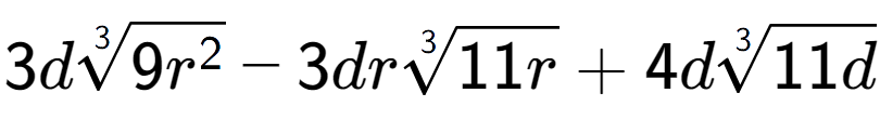 A LaTex expression showing 3d3-th root of 9{r to the power of 2 } - 3dr3-th root of 11r + 4d3-th root of 11d