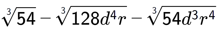 A LaTex expression showing 3-th root of 54 - 3-th root of 128{d to the power of 4 r} - 3-th root of 54{d to the power of 3 {r} to the power of 4 }