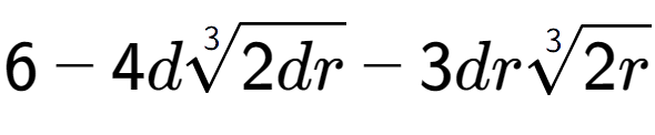 A LaTex expression showing 6 - 4d3-th root of 2dr - 3dr3-th root of 2r