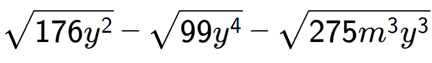 A LaTex expression showing square root of 176{y to the power of 2 } - square root of 99{y to the power of 4 } - square root of 275{m to the power of 3 {y} to the power of 3 }