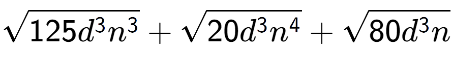 A LaTex expression showing square root of 125{d to the power of 3 {n} to the power of 3 } + square root of 20{d to the power of 3 {n} to the power of 4 } + square root of 80{d to the power of 3 n}