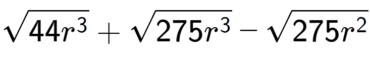 A LaTex expression showing square root of 44{r to the power of 3 } + square root of 275{r to the power of 3 } - square root of 275{r to the power of 2 }