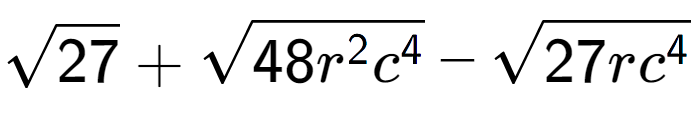 A LaTex expression showing square root of 27 + square root of 48{r to the power of 2 {c} to the power of 4 } - square root of 27r{c to the power of 4 }