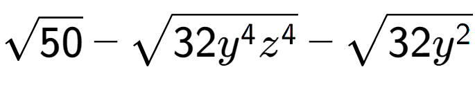 A LaTex expression showing square root of 50 - square root of 32{y to the power of 4 {z} to the power of 4 } - square root of 32{y to the power of 2 }