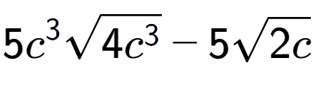 A LaTex expression showing 5{c} to the power of 3 square root of 4{c to the power of 3 } - 5square root of 2c