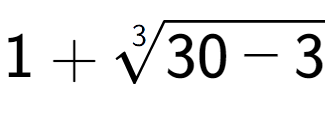 A LaTex expression showing 1 + 3-th root of 30 - 3