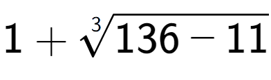 A LaTex expression showing 1 + 3-th root of 136 - 11