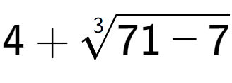 A LaTex expression showing 4 + 3-th root of 71 - 7