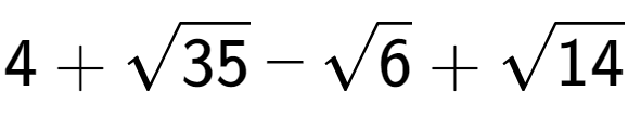 A LaTex expression showing 4 + square root of 35 - square root of 6 + square root of 14