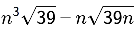 A LaTex expression showing {n} to the power of 3 square root of 39 - nsquare root of 39n