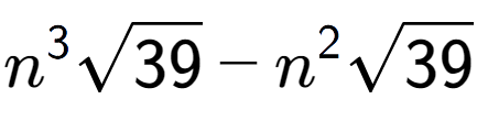 A LaTex expression showing {n} to the power of 3 square root of 39 - {n} to the power of 2 square root of 39