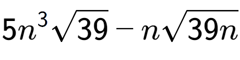 A LaTex expression showing 5{n} to the power of 3 square root of 39 - nsquare root of 39n