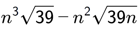 A LaTex expression showing {n} to the power of 3 square root of 39 - {n} to the power of 2 square root of 39n