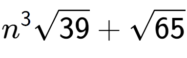 A LaTex expression showing {n} to the power of 3 square root of 39 + square root of 65