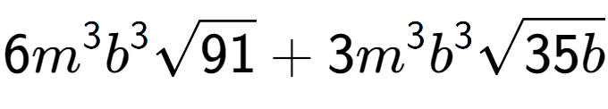 A LaTex expression showing 6{m} to the power of 3 {b} to the power of 3 square root of 91 + 3{m} to the power of 3 {b} to the power of 3 square root of 35b