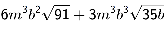 A LaTex expression showing 6{m} to the power of 3 {b} to the power of 2 square root of 91 + 3{m} to the power of 3 {b} to the power of 3 square root of 35b