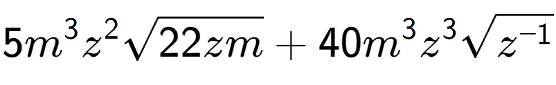 A LaTex expression showing 5{m} to the power of 3 {z} to the power of 2 square root of 22zm + 40{m} to the power of 3 {z} to the power of 3 square root of {z to the power of -1 }