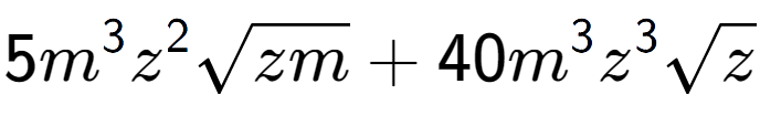 A LaTex expression showing 5{m} to the power of 3 {z} to the power of 2 square root of zm + 40{m} to the power of 3 {z} to the power of 3 square root of z