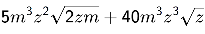 A LaTex expression showing 5{m} to the power of 3 {z} to the power of 2 square root of 2zm + 40{m} to the power of 3 {z} to the power of 3 square root of z