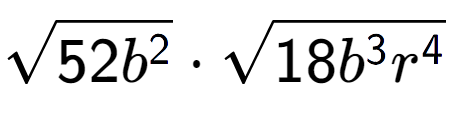 A LaTex expression showing square root of 52{b to the power of 2 } times square root of 18{b to the power of 3 {r} to the power of 4 }