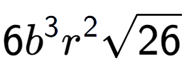 A LaTex expression showing 6{b} to the power of 3 {r} to the power of 2 square root of 26