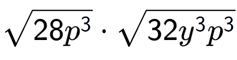 A LaTex expression showing square root of 28{p to the power of 3 } times square root of 32{y to the power of 3 {p} to the power of 3 }