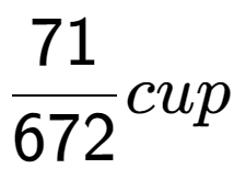 A LaTex expression showing 71 over 672 cup