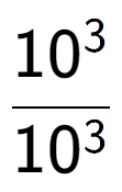 A LaTex expression showing \frac{10 to the power of 3 }{10 to the power of 3 }