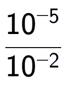 A LaTex expression showing \frac{10 to the power of -5 }{10 to the power of -2 }