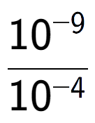 A LaTex expression showing \frac{10 to the power of -9 }{10 to the power of -4 }