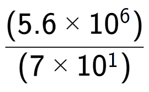 A LaTex expression showing \frac{(5.6 multiplied by 10 to the power of 6 ) }{ (7 multiplied by 10 to the power of 1 )}