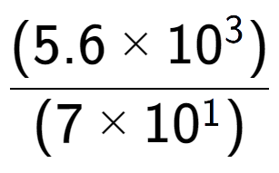 A LaTex expression showing \frac{(5.6 multiplied by 10 to the power of 3 ) }{ (7 multiplied by 10 to the power of 1 )}