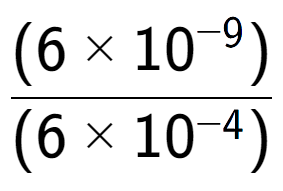 A LaTex expression showing \frac{(6 multiplied by 10 to the power of -9 ) }{ (6 multiplied by 10 to the power of -4 )}