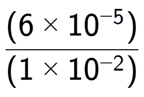 A LaTex expression showing \frac{(6 multiplied by 10 to the power of -5 ) }{ (1 multiplied by 10 to the power of -2 )}
