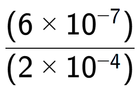 A LaTex expression showing \frac{(6 multiplied by 10 to the power of -7 ) }{ (2 multiplied by 10 to the power of -4 )}